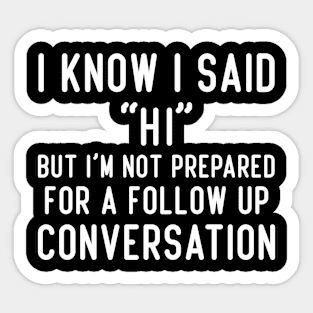 I Know I Said Hi But I'm Not Prepared For A Follow Up Conversation, Humorous Sarcastic Quote Sticker